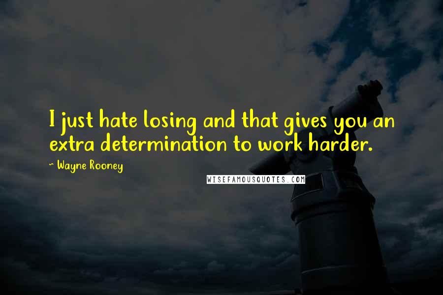 Wayne Rooney Quotes: I just hate losing and that gives you an extra determination to work harder.