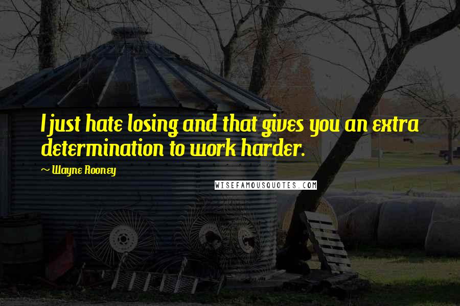 Wayne Rooney Quotes: I just hate losing and that gives you an extra determination to work harder.