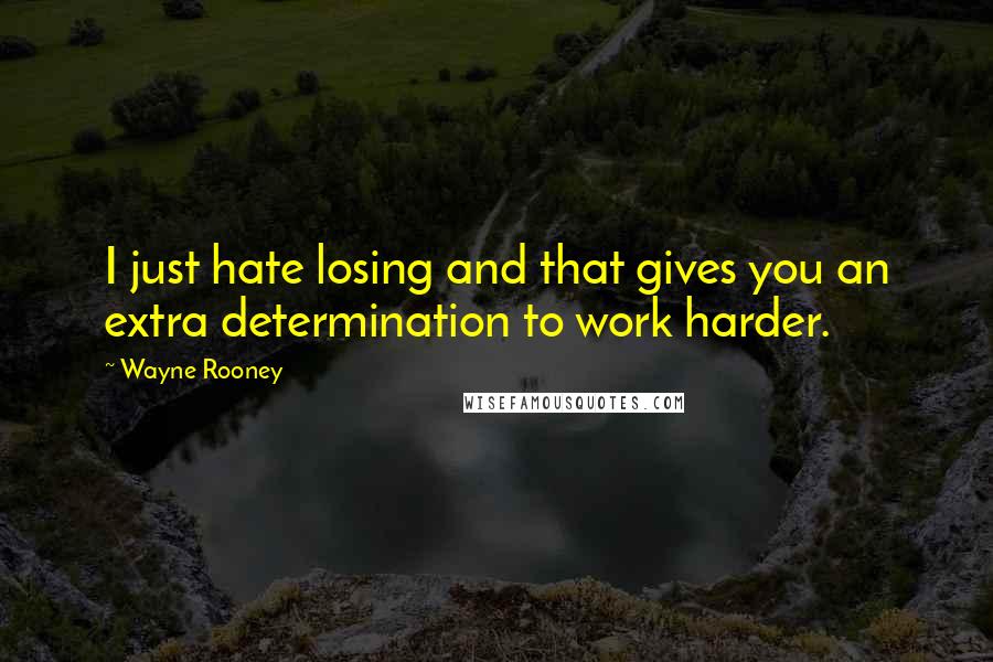 Wayne Rooney Quotes: I just hate losing and that gives you an extra determination to work harder.