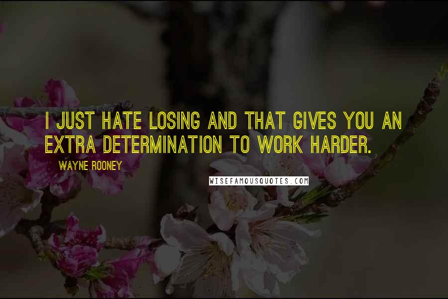 Wayne Rooney Quotes: I just hate losing and that gives you an extra determination to work harder.