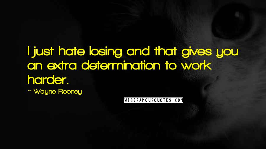 Wayne Rooney Quotes: I just hate losing and that gives you an extra determination to work harder.