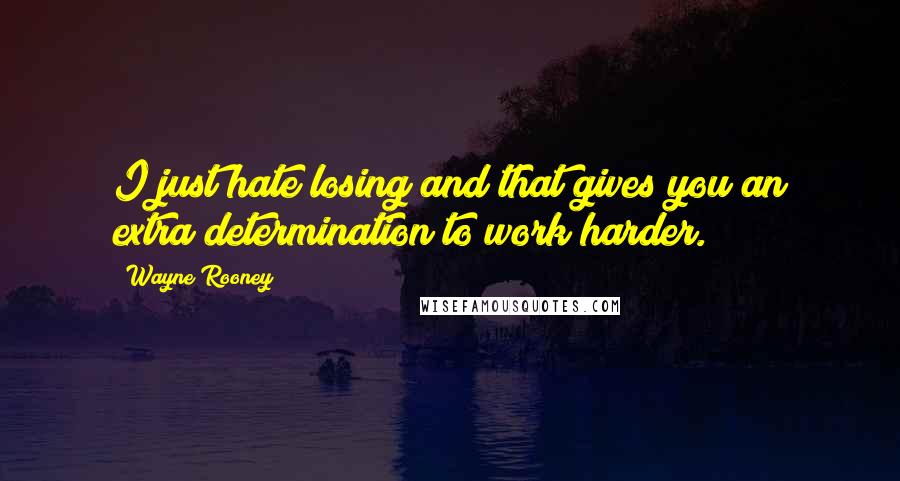 Wayne Rooney Quotes: I just hate losing and that gives you an extra determination to work harder.