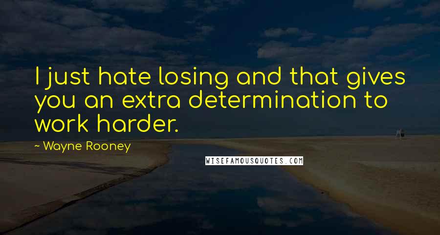 Wayne Rooney Quotes: I just hate losing and that gives you an extra determination to work harder.