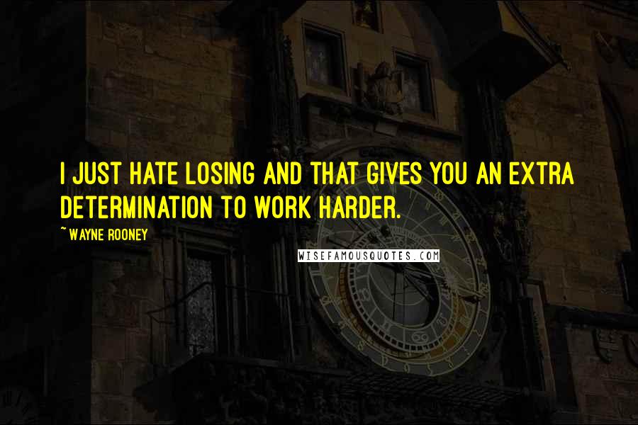 Wayne Rooney Quotes: I just hate losing and that gives you an extra determination to work harder.