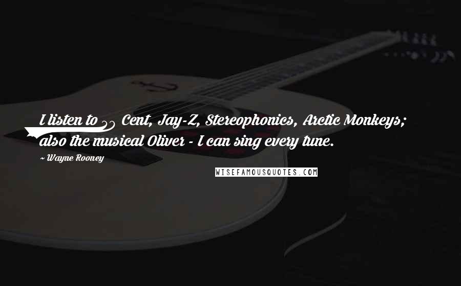 Wayne Rooney Quotes: I listen to 50 Cent, Jay-Z, Stereophonics, Arctic Monkeys; also the musical Oliver - I can sing every tune.