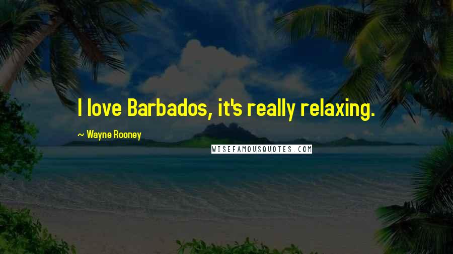 Wayne Rooney Quotes: I love Barbados, it's really relaxing.