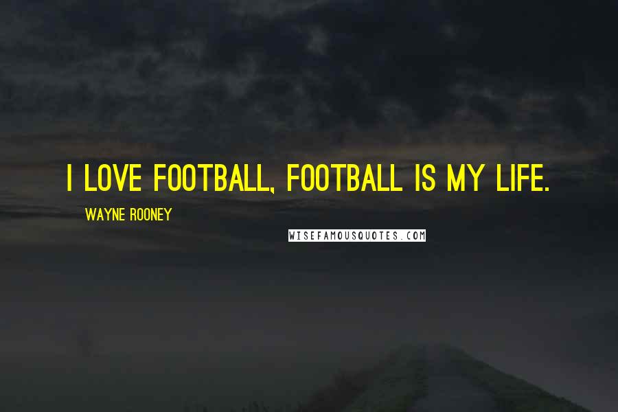Wayne Rooney Quotes: I love football, football is my life.