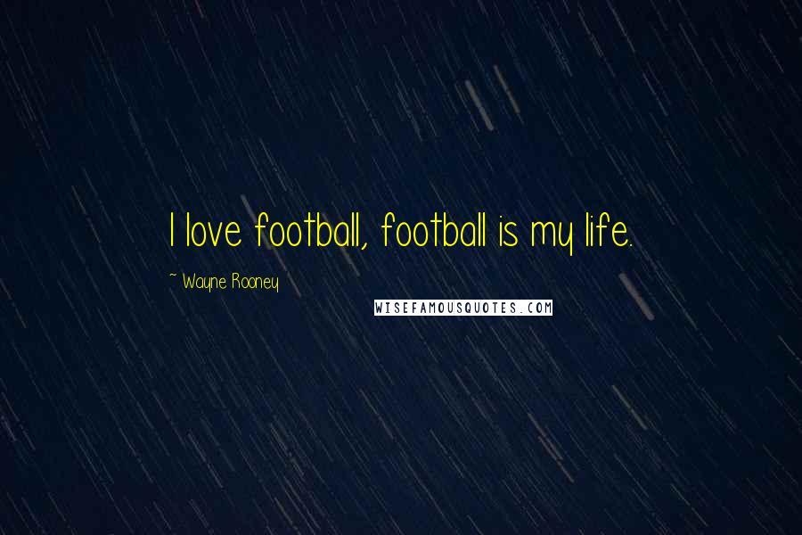 Wayne Rooney Quotes: I love football, football is my life.