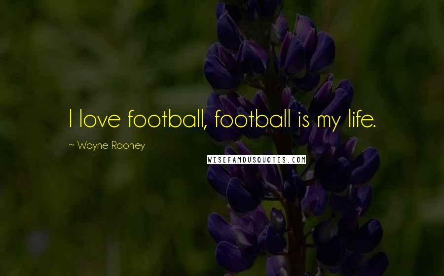 Wayne Rooney Quotes: I love football, football is my life.