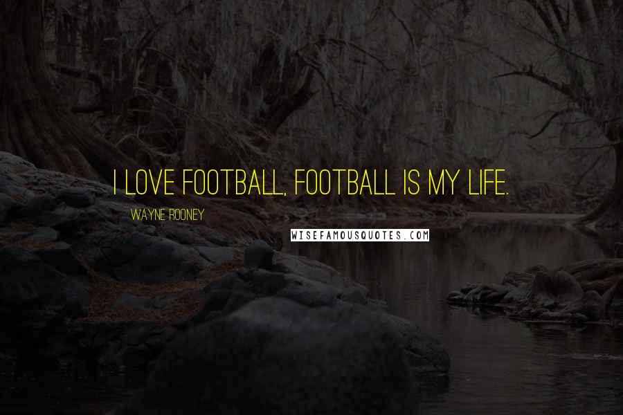 Wayne Rooney Quotes: I love football, football is my life.