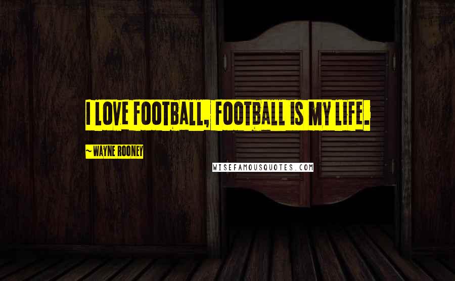 Wayne Rooney Quotes: I love football, football is my life.