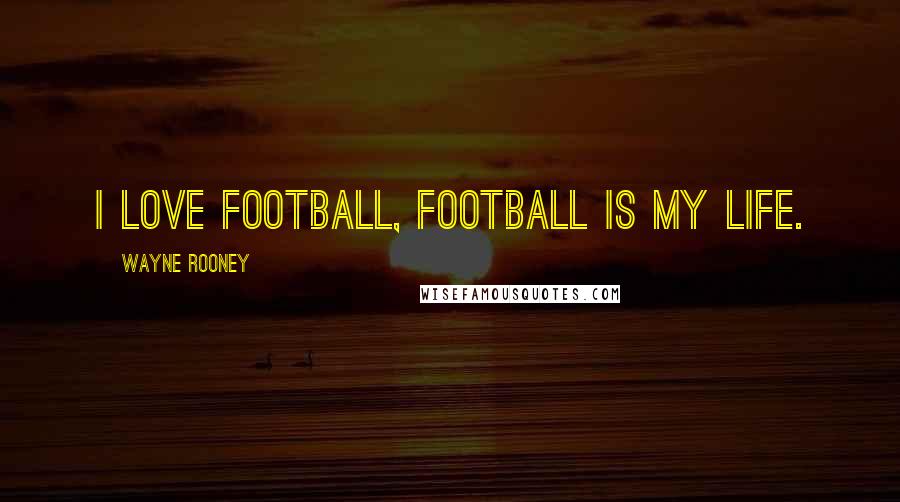 Wayne Rooney Quotes: I love football, football is my life.