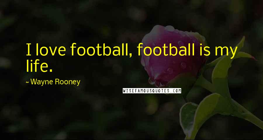 Wayne Rooney Quotes: I love football, football is my life.