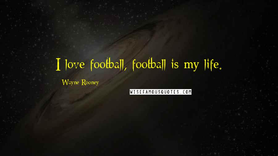 Wayne Rooney Quotes: I love football, football is my life.