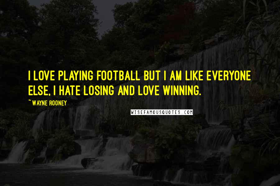 Wayne Rooney Quotes: I love playing football but I am like everyone else, I hate losing and love winning.