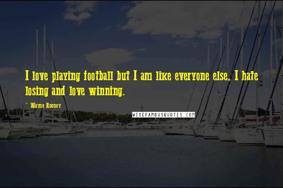 Wayne Rooney Quotes: I love playing football but I am like everyone else, I hate losing and love winning.