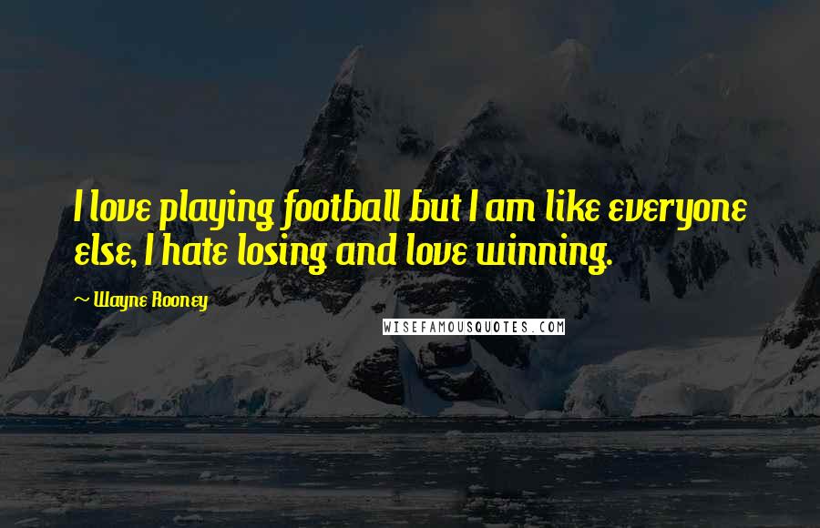 Wayne Rooney Quotes: I love playing football but I am like everyone else, I hate losing and love winning.