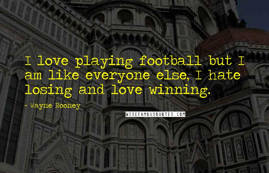 Wayne Rooney Quotes: I love playing football but I am like everyone else, I hate losing and love winning.