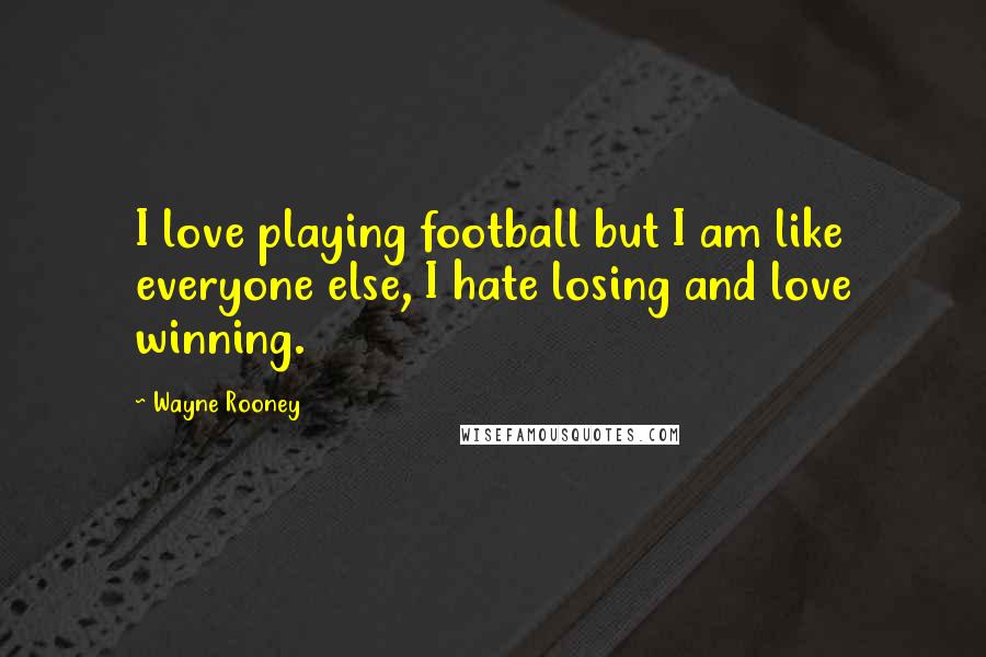 Wayne Rooney Quotes: I love playing football but I am like everyone else, I hate losing and love winning.