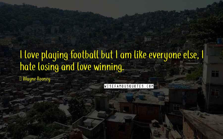 Wayne Rooney Quotes: I love playing football but I am like everyone else, I hate losing and love winning.