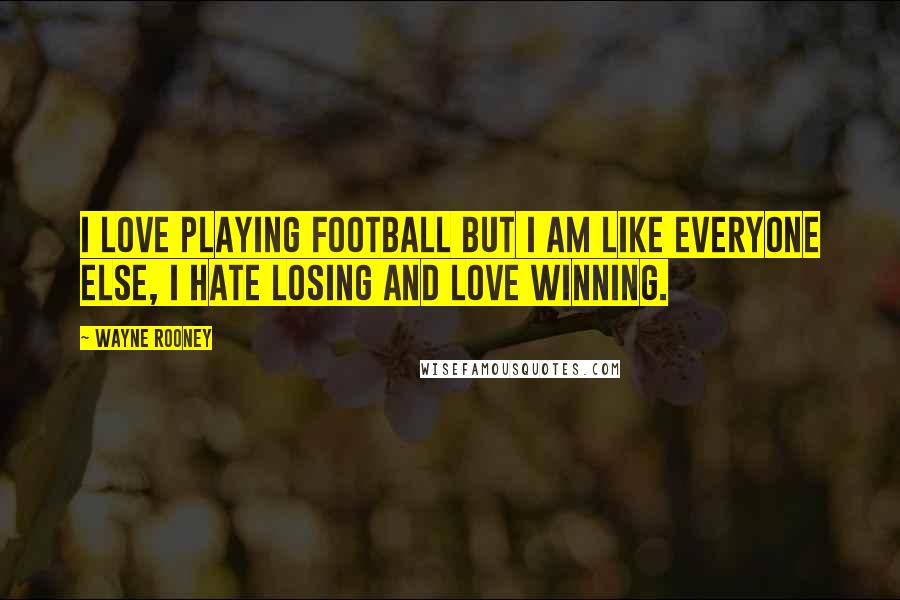 Wayne Rooney Quotes: I love playing football but I am like everyone else, I hate losing and love winning.