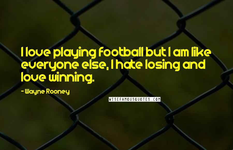 Wayne Rooney Quotes: I love playing football but I am like everyone else, I hate losing and love winning.