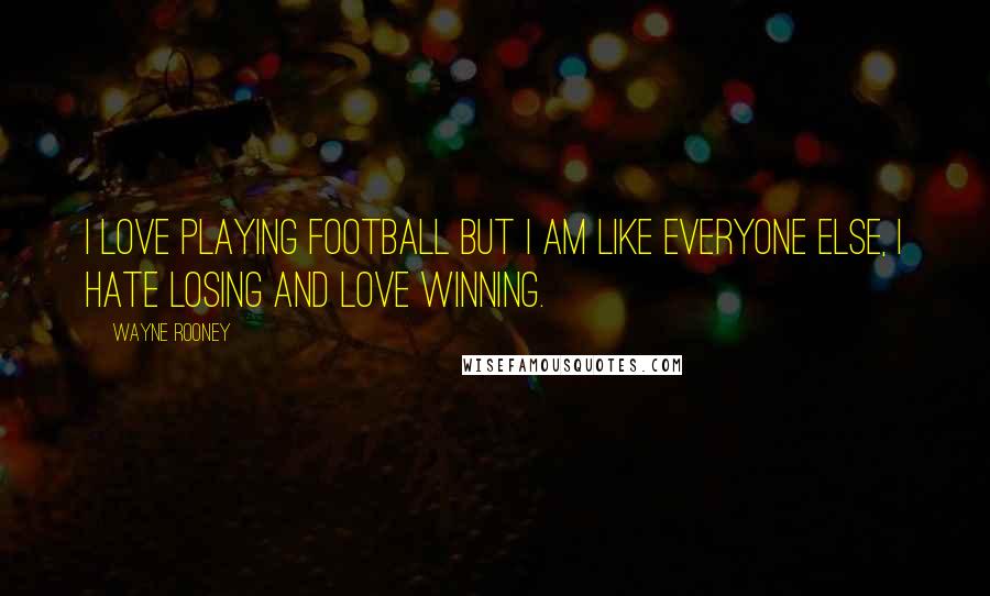 Wayne Rooney Quotes: I love playing football but I am like everyone else, I hate losing and love winning.