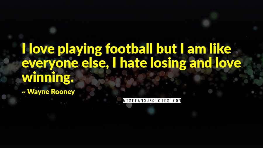 Wayne Rooney Quotes: I love playing football but I am like everyone else, I hate losing and love winning.