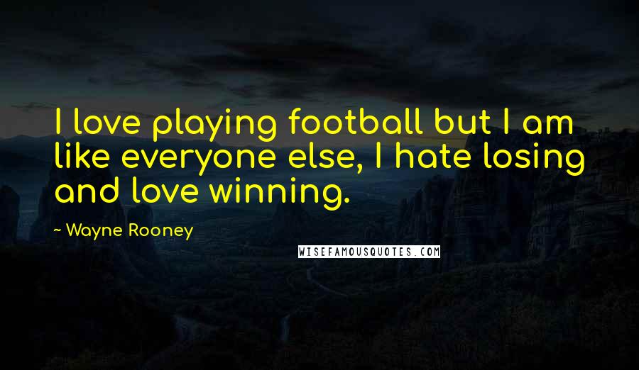 Wayne Rooney Quotes: I love playing football but I am like everyone else, I hate losing and love winning.