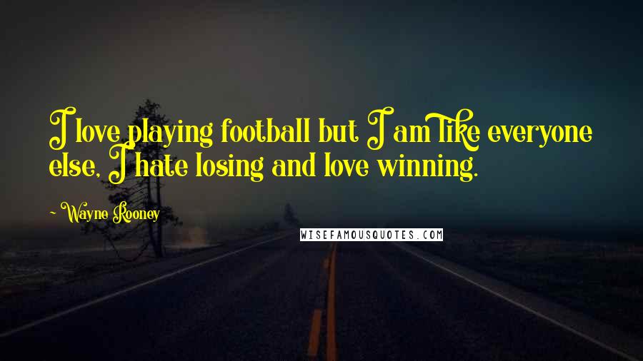 Wayne Rooney Quotes: I love playing football but I am like everyone else, I hate losing and love winning.