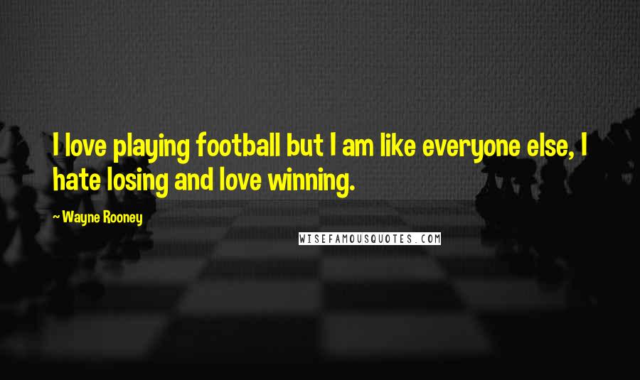 Wayne Rooney Quotes: I love playing football but I am like everyone else, I hate losing and love winning.