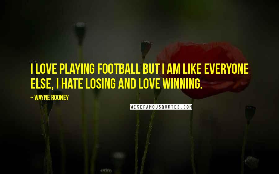 Wayne Rooney Quotes: I love playing football but I am like everyone else, I hate losing and love winning.