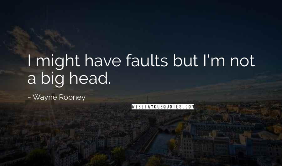 Wayne Rooney Quotes: I might have faults but I'm not a big head.