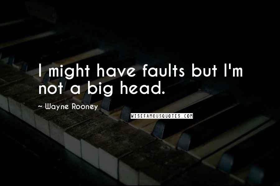 Wayne Rooney Quotes: I might have faults but I'm not a big head.