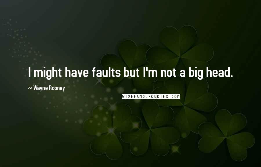 Wayne Rooney Quotes: I might have faults but I'm not a big head.