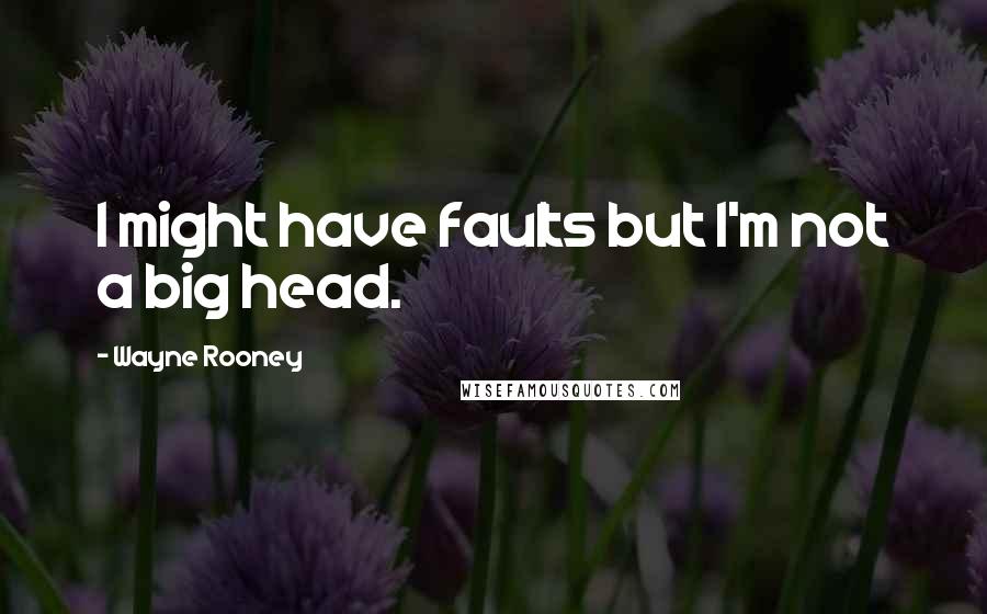 Wayne Rooney Quotes: I might have faults but I'm not a big head.