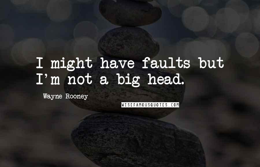 Wayne Rooney Quotes: I might have faults but I'm not a big head.