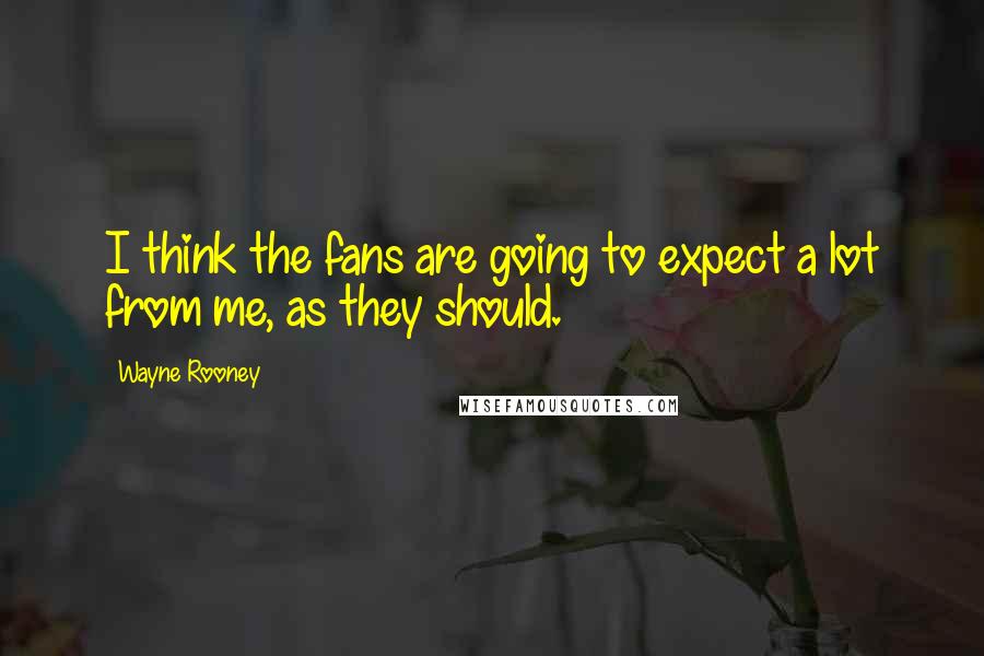 Wayne Rooney Quotes: I think the fans are going to expect a lot from me, as they should.