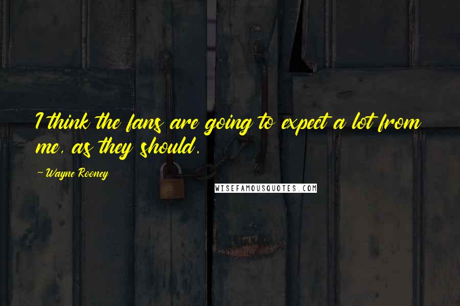 Wayne Rooney Quotes: I think the fans are going to expect a lot from me, as they should.