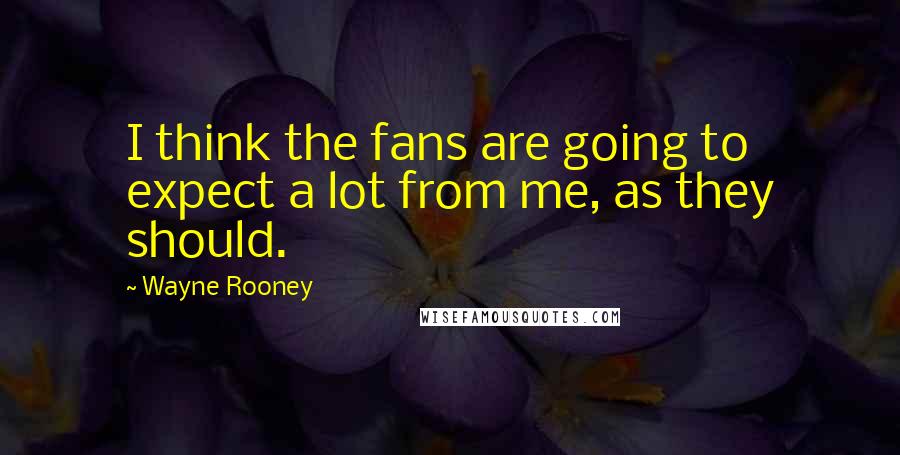 Wayne Rooney Quotes: I think the fans are going to expect a lot from me, as they should.