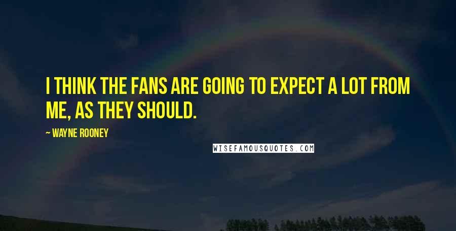 Wayne Rooney Quotes: I think the fans are going to expect a lot from me, as they should.