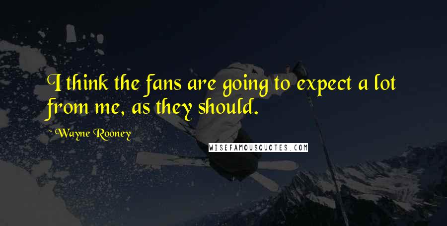 Wayne Rooney Quotes: I think the fans are going to expect a lot from me, as they should.