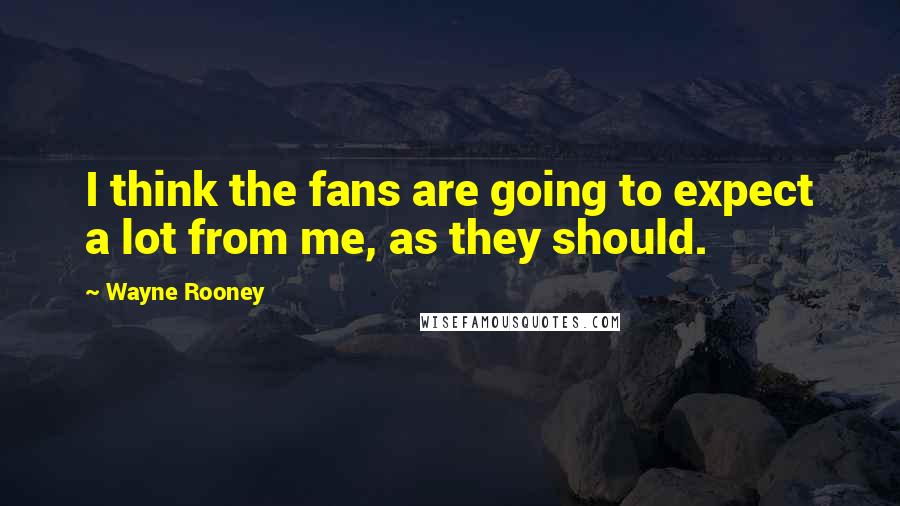 Wayne Rooney Quotes: I think the fans are going to expect a lot from me, as they should.