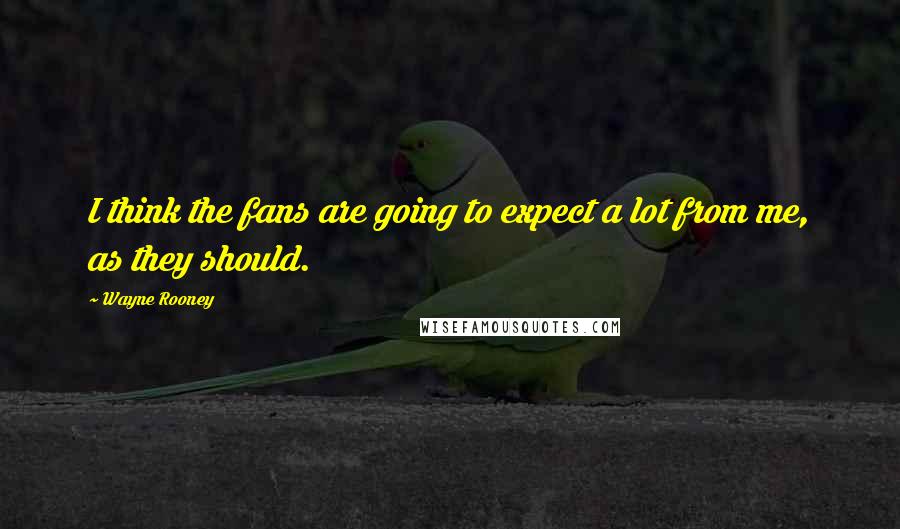 Wayne Rooney Quotes: I think the fans are going to expect a lot from me, as they should.