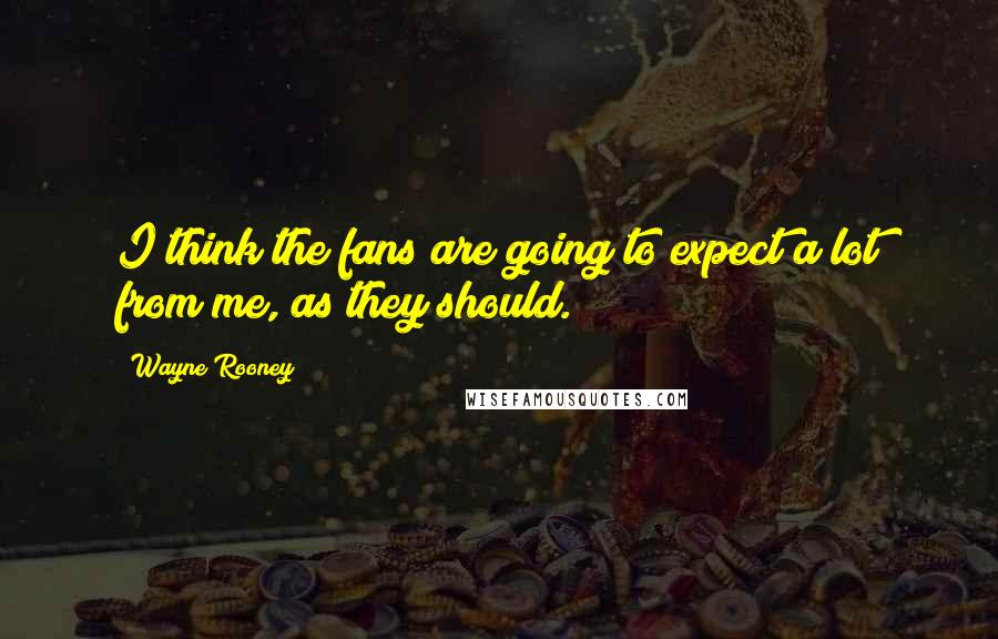 Wayne Rooney Quotes: I think the fans are going to expect a lot from me, as they should.
