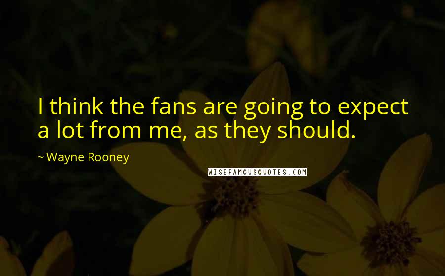 Wayne Rooney Quotes: I think the fans are going to expect a lot from me, as they should.
