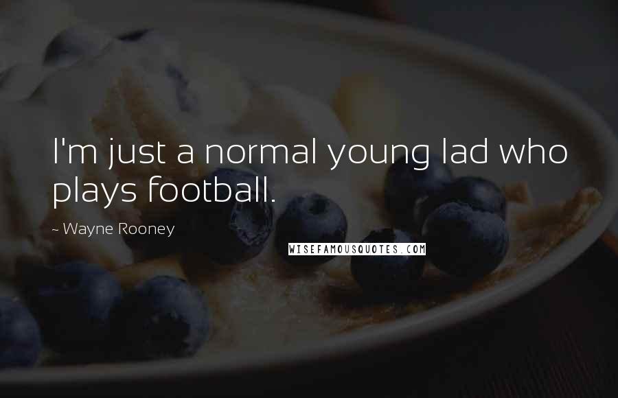 Wayne Rooney Quotes: I'm just a normal young lad who plays football.