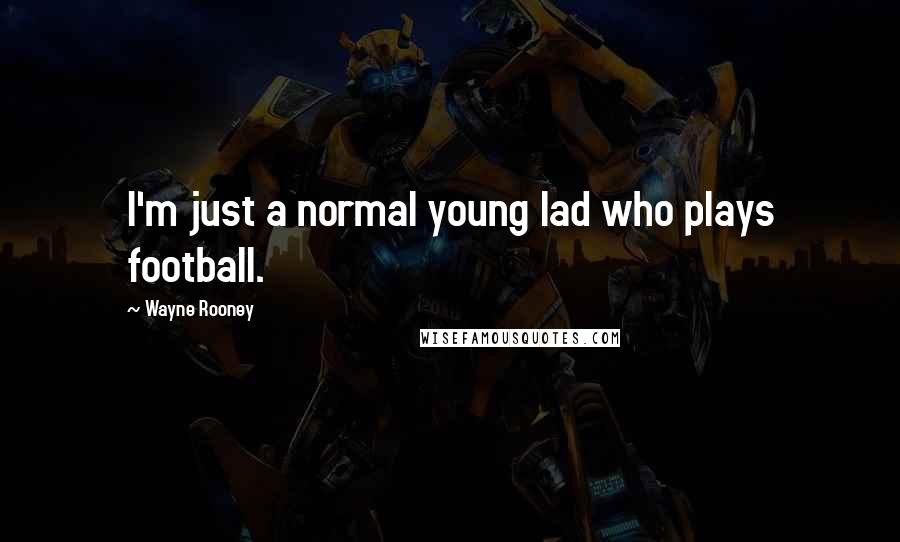 Wayne Rooney Quotes: I'm just a normal young lad who plays football.