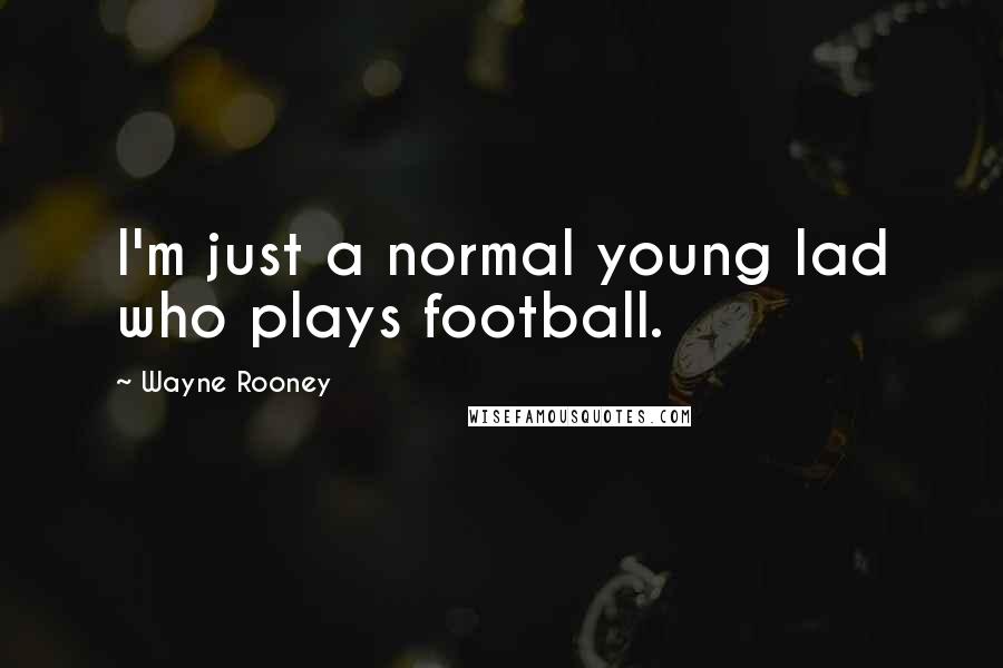 Wayne Rooney Quotes: I'm just a normal young lad who plays football.