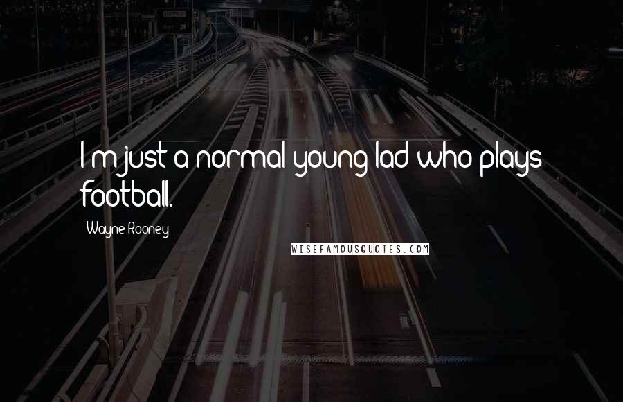 Wayne Rooney Quotes: I'm just a normal young lad who plays football.